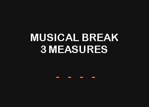 MUSICAL BREAK
3 MEASURES