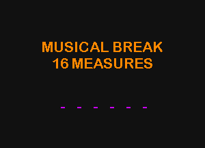 MUSICAL BREAK
16 MEASURES