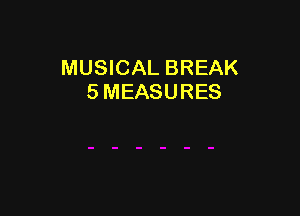 MUSICAL BREAK
5 MEASURES