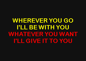 WHEREVER YOU GO
I'LL BE WITH YOU