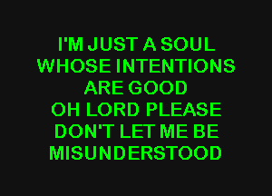 I'M JUST A SOUL
WHOSE INTENTIONS
ARE GOOD
OH LORD PLEASE
DON'T LET ME BE
MISUNDERSTOOD