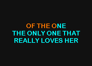 OFTHEONE

THE ONLY ONE THAT
REALLY LOVES HER