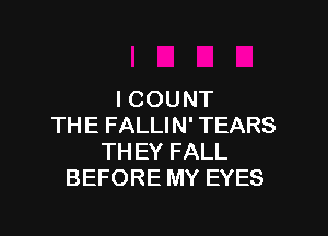 ICOUNT

THE FALLIN' TEARS
TH EY FALL
BEFORE MY EYES