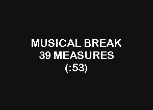 MUSICAL BREAK

39 MEASURES
C53)