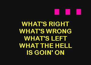 WHAT'S RIGHT
WHAT'S WRONG

WHAT'S LEFT

WHAT THE HELL
IS GOIN' ON