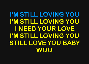 I'M STILL LOVING YOU
I NEED YOUR LOVE
I'M STILL LOVING YOU
STILL LOVE YOU BABY
WOO