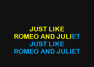 JUST LIKE

ROMEO AND JULIET
JUST LIKE
ROMEO AND JULIET