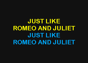 JUST LIKE
ROMEO AND JULIET

JUST LIKE
ROMEO AND JULIET