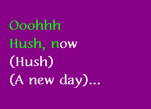 Ooohhh
Hush, now

(Hush)
(A new day)...