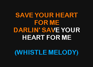 SAVE YOUR HEART
FOR ME
DARLIN' SAVE YOUR
HEART FOR ME

(WHISTLE MELODY)