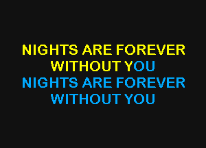 NIGHTS ARE FOREVER
WITHOUT YOU
NIGHTS ARE FOREVER
WITHOUT YOU