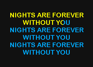 NIGHTS ARE FOREVER
WITHOUT YOU
NIGHTS ARE FOREVER
WITHOUT YOU
NIGHTS ARE FOREVER
WITHOUT YOU