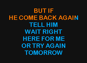 BUT IF
HE COME BACK AGAIN
TELL HIM

WAIT RIGHT
HERE FOR ME
OR TRY AGAIN

TOMORROW