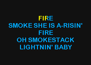 FIRE
SMOKE SHE IS A-RISIN'

FIRE
OH SMOKESTACK
LIGHTNIN' BABY