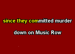 since they committed murder

down on Music Row