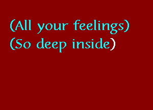 (All your feelings)
(50 deep inside)