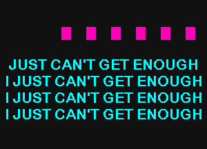 JUST CAN'T GET ENOUGH
I JUST CAN'T GET ENOUGH
I JUST CAN'T GET ENOUGH
I JUST CAN'T GET ENOUGH