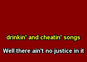 drinkin' and cheatin' songs

Well there ain't no justice in it