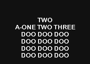 TWO
A-ONETWO THREE
DOO DOO DOO
DOO DOO DOO
DOO DOO DOO

DOO DOO DOO l