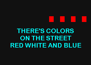 THERE'S COLORS
0N THESTREET
RED WHITE AND BLUE