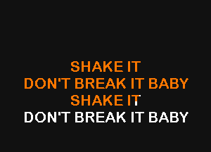 SHAKE IT

DON'T BREAK IT BABY
SHAKE IT
DON'T BREAK IT BABY