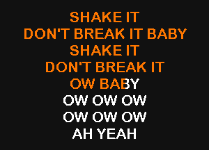 SHAKEFT
DON'T BREAK IT BABY
SHAKEH'
DON'T BREAK IT

OW BABY
OW OW OW
OW OW OW

AH YEAH