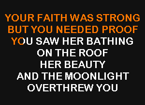 YOUR FAITH WAS STRONG
BUT YOU NEEDED PROOF
YOU SAW HER BATHING

ON THE ROOF
HER BEAUTY
AND THE MOONLIGHT
OVERTHREW YOU
