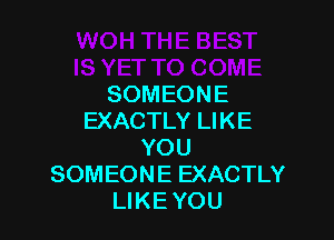 SOMEONE

EXACTLY LIKE
YOU
SOMEONE EXACTLY
LIKE YOU