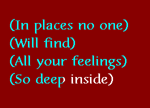 (In places no one)
(Will find)

(All your feelings)
(50 deep inside)