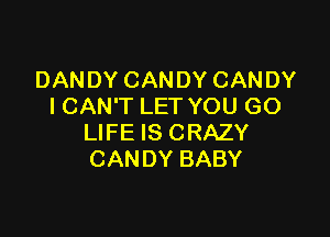 DANDY CANDY CANDY
I CAN'T LET YOU GO

LIFE IS CRAZY
CANDY BABY