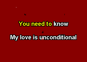 You need to know

My love is unconditional