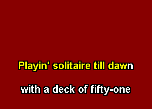Playin' solitaire till dawn

with a deck of fifty-one