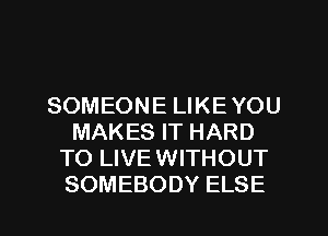 SOMEONEUKEYOU
MAKESFTHARD
TO LIVE WITHOUT

SOMEBODY ELSE l