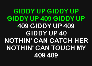 GIDDY UP GIDDY UP
GIDDY UP 409 GIDDY UP
409 GIDDY UP 409
GIDDYUP4O
NOTHIN'CAN CATCH HER
NOTHIN'CAN TOUCH MY
409409