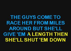 THEGUYS COMETO
RACE HER FROM MILES
AROUND BUT SHE'LL
GIVE 'EM A LENGTH THEN
SHE'LL SHUT'EM DOWN
