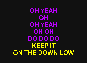 KEEP IT
ON THE DOWN LOW