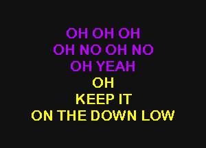 OH
KEEP IT
ON THE DOWN LOW