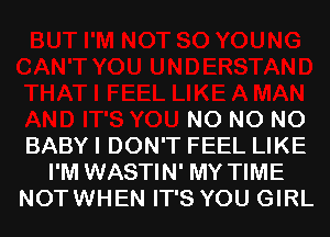 N0 N0 N0

BABY I DON'T FEEL LIKE
I'M WASTIN' MY TIME

NOTWHEN IT'S YOU GIRL