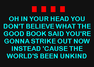 0H IN YOUR HEAD YOU
DON'T BELIEVEWHAT THE
GOOD BOOK SAID YOU'RE
GONNA STRIKE OUT NOW
INSTEAD 'CAUSETHE
WORLD'S BEEN UNKIND