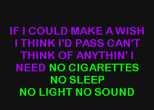 NO CIGARETTES
NO SLEEP
NO LIGHT NO SOUND