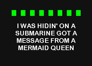 EIEIEIEIEIEIEIEI

IWAS HIDIN' ON A
SUBMARINEGOTA
MESSAGE FROM A
MERMAID QUEEN