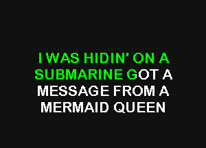 IWAS HIDIN' ON A

SUBMARINE GOTA
MESSAGE FROM A
MERMAID QUEEN