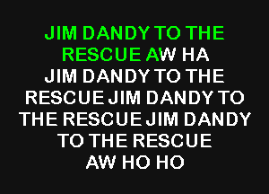 JIM DANDYTO THE
RESCUEAW HA
JIM DANDYTO THE
RESCUEJIM DANDY TO
THE RESCUEJIM DANDY
TO THE RESCUE
AW H0 H0