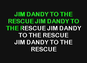 JIM DANDYTO THE
RESCUEJIM DANDY TO
THE RESCUEJIM DANDY
TO THE RESCUE
JIM DANDYTO THE
RESCUE