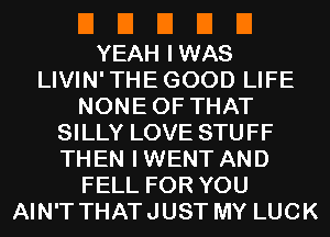 El El El El El
YEAH IWAS
LIVIN'THEGOOD LIFE
NONEOF THAT
SILLY LOVE STUFF
THEN IWENT AND
FELL FOR YOU
AIN'T THATJUST MY LUCK