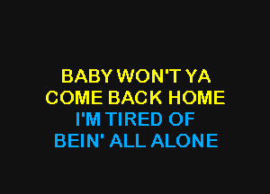 BABY WON'T YA

COME BACK HOME
I'M TIRED OF
BEIN' ALL ALONE