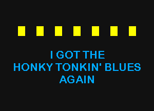 IZIEIDUDEID
IGOTTHE

HONKY TONKIN' BLUES
AGAIN