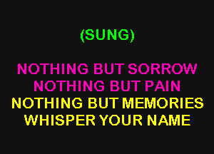(SUNG)

NOTHING BUT MEMORIES
WHISPER YOUR NAME