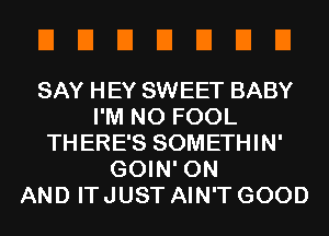 EIEIEIEIEIEIEI

SAY HEY SWEET BABY
I'M N0 FOOL
THERE'S SOMETHIN'
GOIN' ON
AND IT JUST AIN'T GOOD