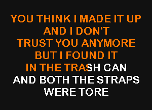 YOU THINK I MADE IT UP
AND I DON'T
TRUST YOU ANYMORE
BUTI FOUND IT
IN THETRASH CAN
AND BOTH THE STRAPS
WERETORE